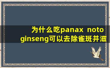 为什么吃panax  notoginseng可以去除雀斑并滋养皮肤？